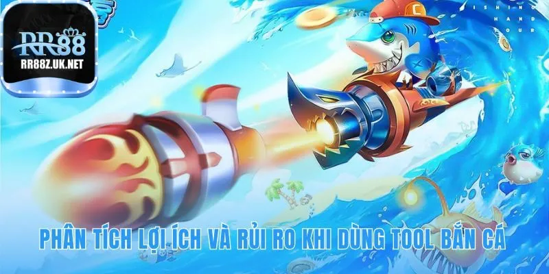 Phân tích ưu và nhược điểm khi dùng tool bắn cá