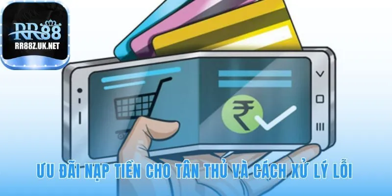 Các ưu đãi nạp tiền cho tân thủ và cách xử lý sự cố nhanh chóng